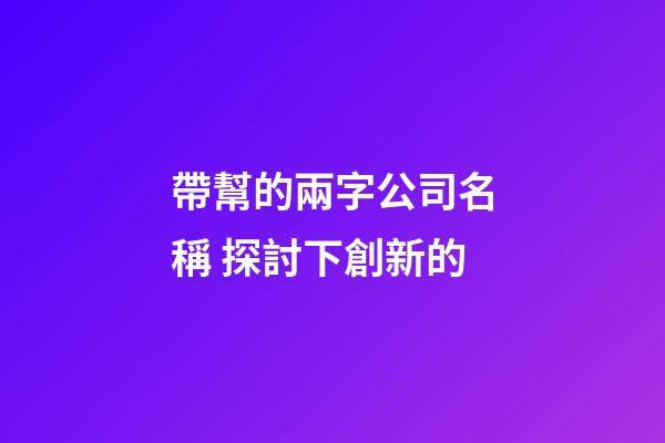 帶幫的兩字公司名稱 探討下創新的-第1張-公司起名-玄機派